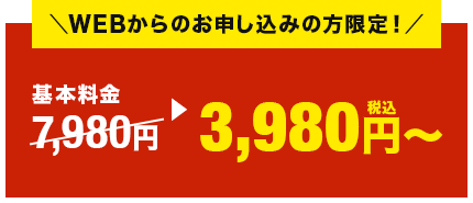 WEBからのお申し込みの方限定!3,980円(税込)~